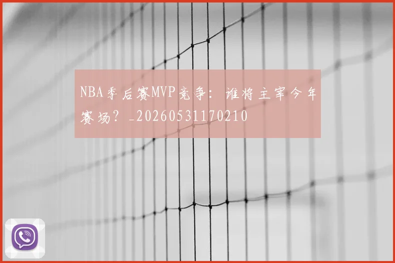 NBA季后赛MVP竞争:谁将主宰今年赛场?_20260531170210