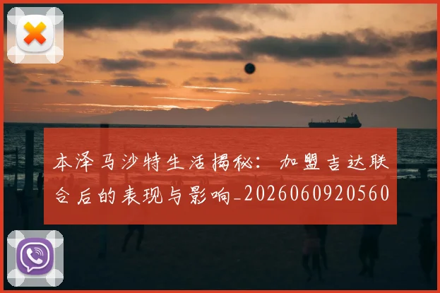 本泽马沙特生活揭秘:加盟吉达联合后的表现与影响_20260609205608