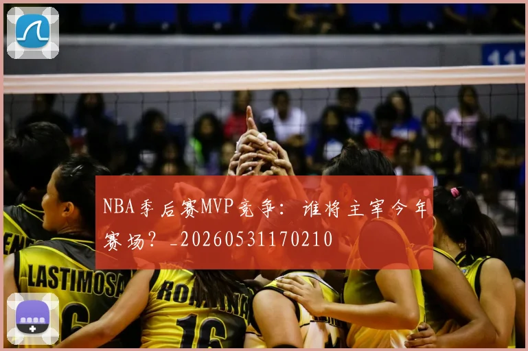 NBA季后赛MVP竞争:谁将主宰今年赛场?_20260531170210