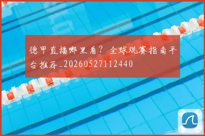 德甲直播哪里看?全球观赛指南平台推荐_20260527112440