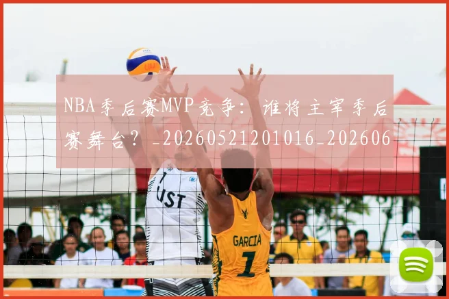NBA季后赛MVP竞争:谁将主宰季后赛舞台?_20260521201016_20260606165628