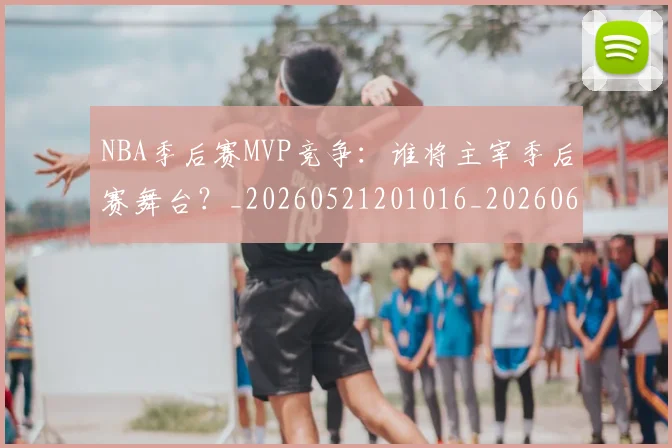 NBA季后赛MVP竞争:谁将主宰季后赛舞台?_20260521201016_20260606165628
