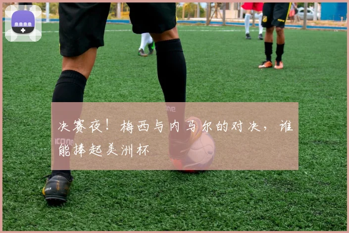 决赛夜!梅西与内马尔的对决,谁能捧起美洲杯