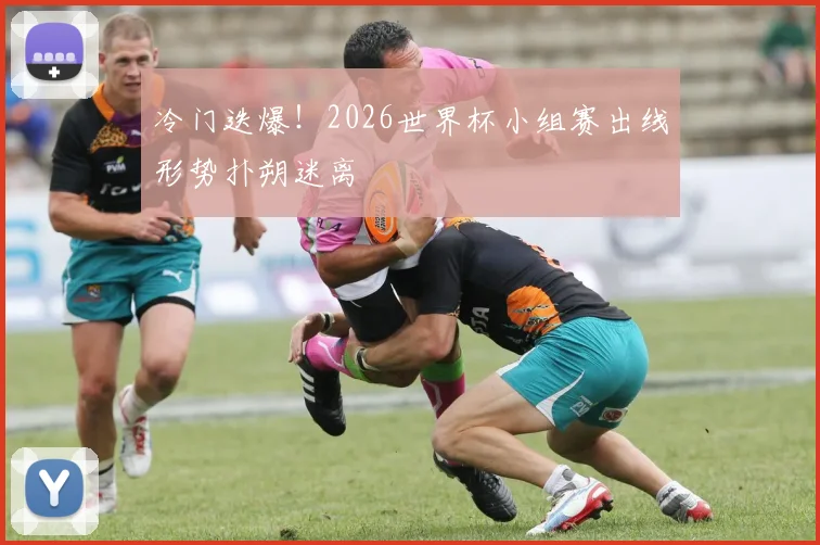 冷门迭爆！2026世界杯小组赛出线形势扑朔迷离