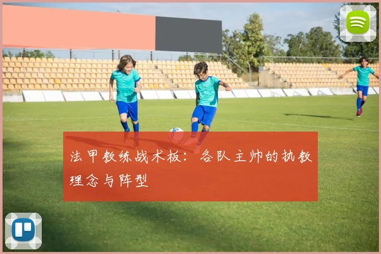 法甲教练战术板:各队主帅的执教理念与阵型